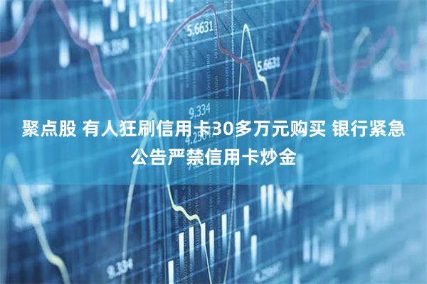 聚点股 有人狂刷信用卡30多万元购买 银行紧急公告严禁信用卡炒金