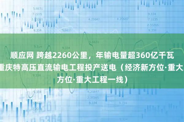 顺应网 跨越2260公里，年输电量超360亿千瓦时 哈密—重庆特高压直流输电工程投产送电（经济新方位·重大工程一线）