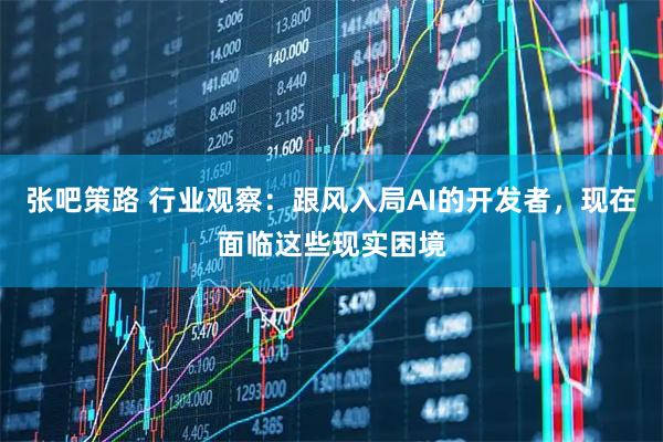 张吧策路 行业观察：跟风入局AI的开发者，现在面临这些现实困境
