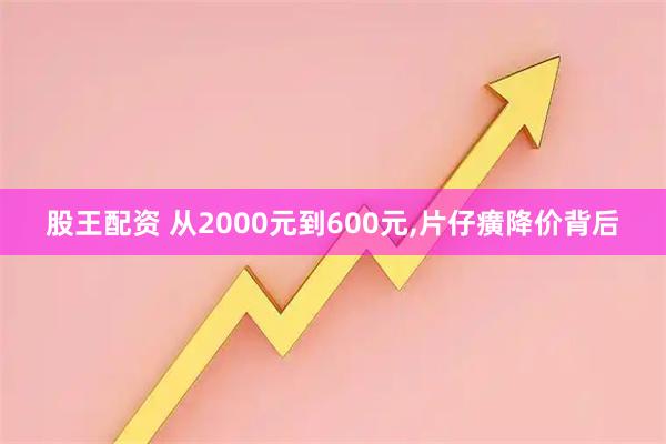 股王配资 从2000元到600元,片仔癀降价背后