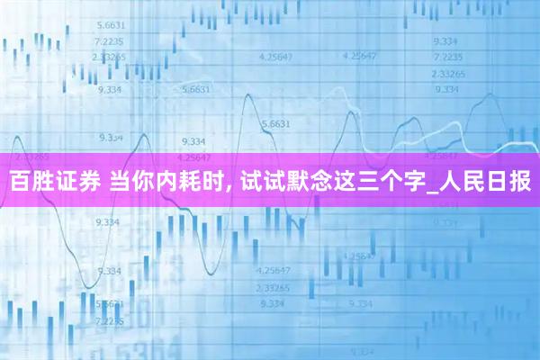 百胜证券 当你内耗时, 试试默念这三个字_人民日报
