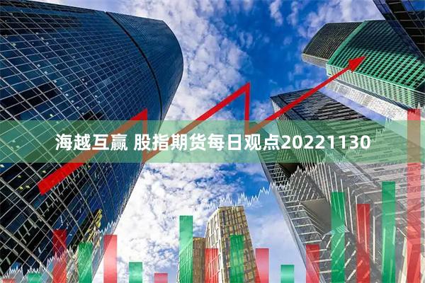 海越互赢 股指期货每日观点20221130