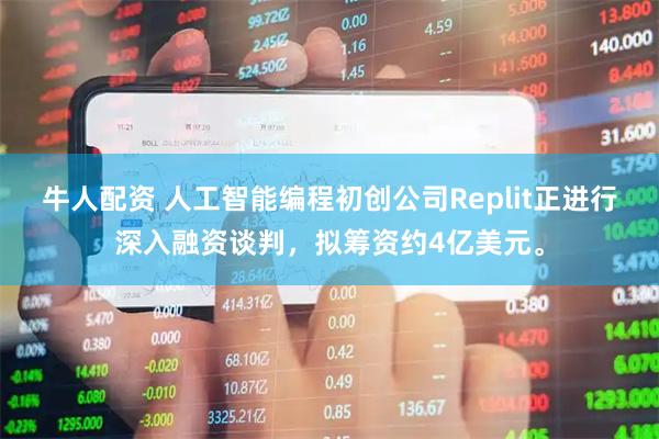 牛人配资 人工智能编程初创公司Replit正进行深入融资谈判，拟筹资约4亿美元。