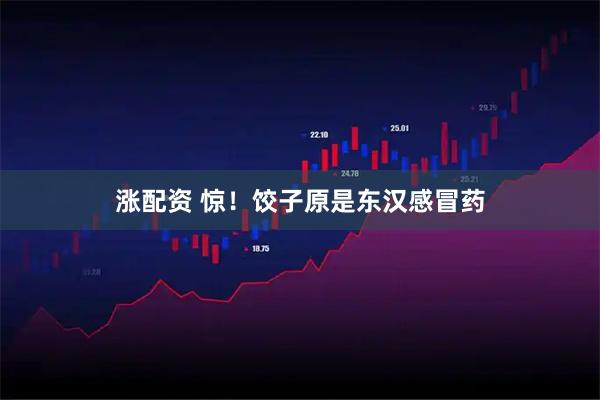 涨配资 惊！饺子原是东汉感冒药