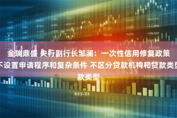 金瑞鼎盛 央行副行长邹澜：一次性信用修复政策不设置申请程序和复杂条件 不区分贷款机构和贷款类型