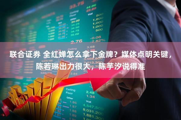 联合证券 全红婵怎么拿下金牌？媒体点明关键，陈若琳出力很大，陈芋汐说得准