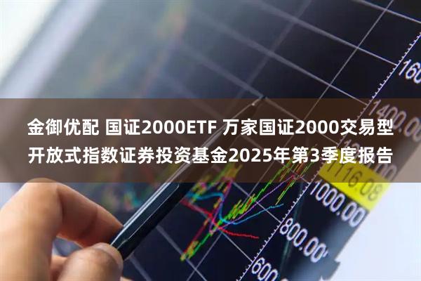 金御优配 国证2000ETF 万家国证2000交易型开放式指数证券投资基金2025年第3季度报告