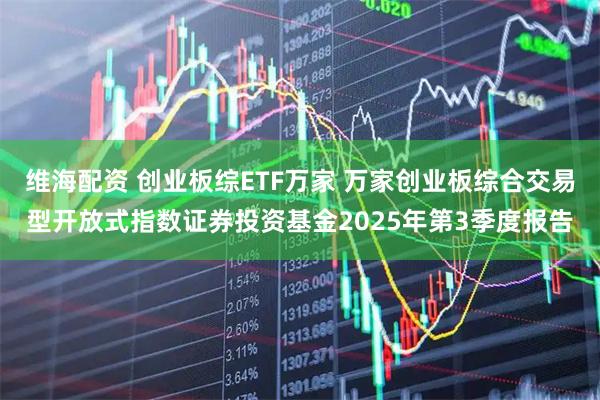 维海配资 创业板综ETF万家 万家创业板综合交易型开放式指数证券投资基金2025年第3季度报告