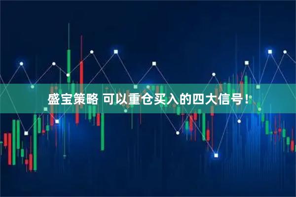盛宝策略 可以重仓买入的四大信号！