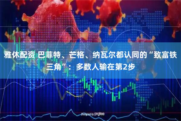 雅休配资 巴菲特、芒格、纳瓦尔都认同的“致富铁三角”：多数人输在第2步