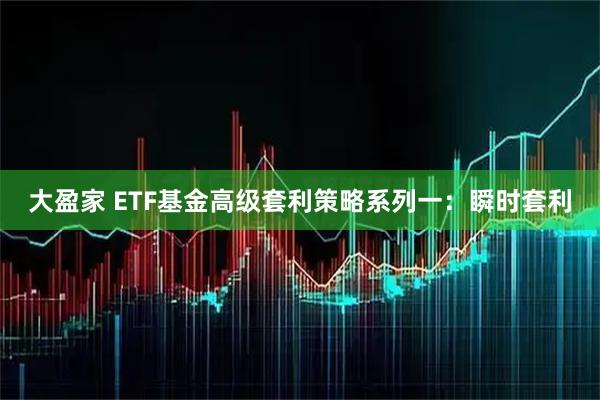 大盈家 ETF基金高级套利策略系列一：瞬时套利